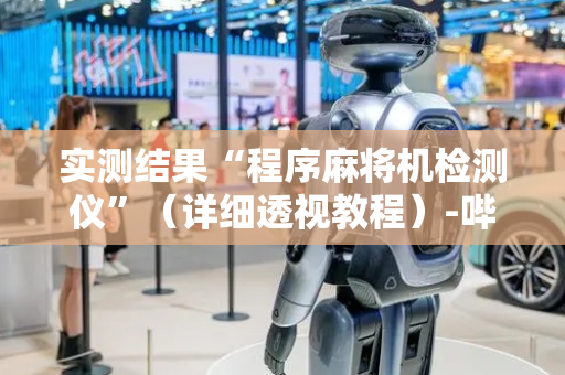 实测结果“程序麻将机检测仪”（详细透视教程）-哔哩哔哩