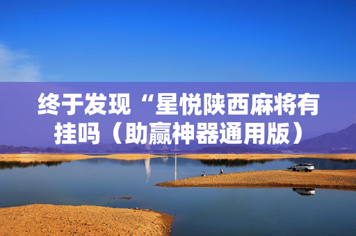 终于发现“星悦陕西麻将有挂吗（助赢神器通用版）