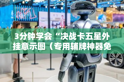 3分钟学会“决战卡五星外挂意示图（专用辅牌神器免安装）