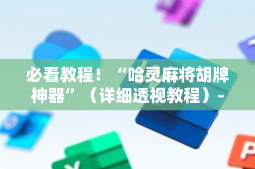 必看教程！“哈灵麻将胡牌神器”（详细透视教程）-哔哩哔哩