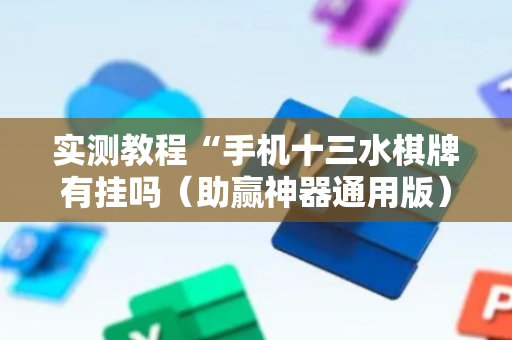 实测教程“手机十三水棋牌有挂吗（助赢神器通用版）