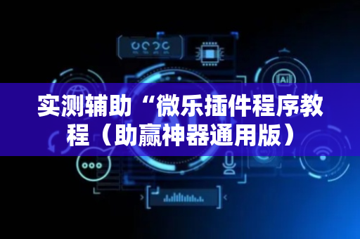 实测辅助“微乐插件程序教程（助赢神器通用版）