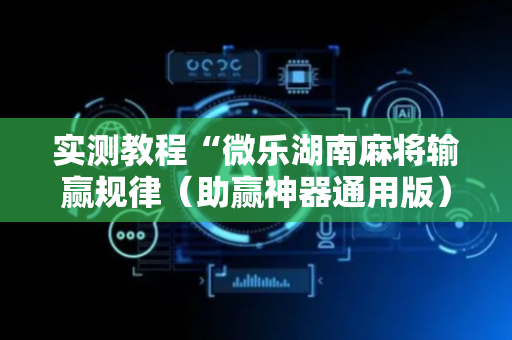 实测教程“微乐湖南麻将输赢规律（助赢神器通用版）