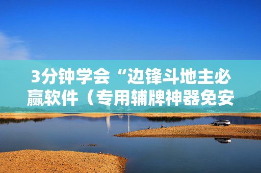 3分钟学会“边锋斗地主必赢软件（专用辅牌神器免安装）
