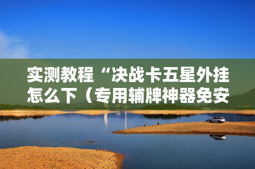实测教程“决战卡五星外挂怎么下（专用辅牌神器免安装）