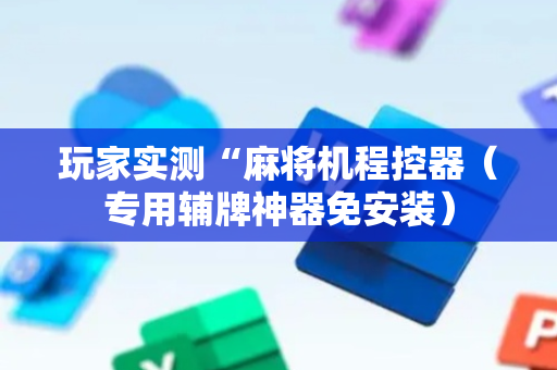 玩家实测“麻将机程控器（专用辅牌神器免安装）