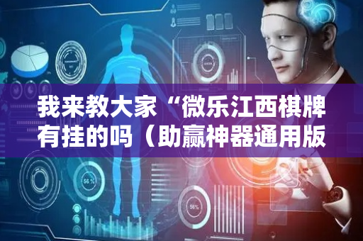 我来教大家“微乐江西棋牌有挂的吗（助赢神器通用版）
