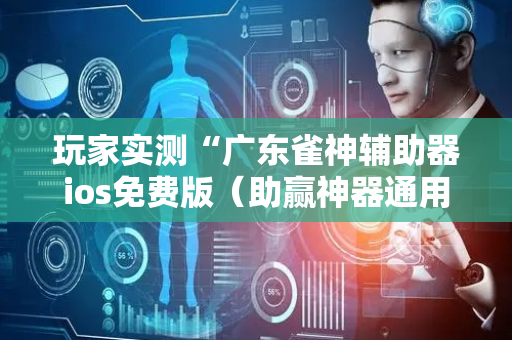 玩家实测“广东雀神辅助器ios免费版（助赢神器通用版）