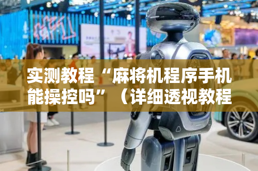 实测教程“麻将机程序手机能操控吗”（详细透视教程）-哔哩哔哩