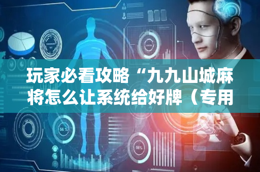 玩家必看攻略“九九山城麻将怎么让系统给好牌（专用辅牌神器免安装）