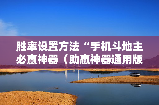 胜率设置方法“手机斗地主必赢神器（助赢神器通用版）