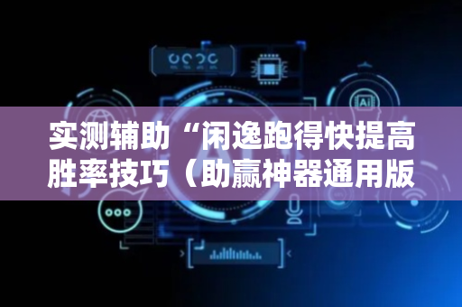 实测辅助“闲逸跑得快提高胜率技巧（助赢神器通用版）