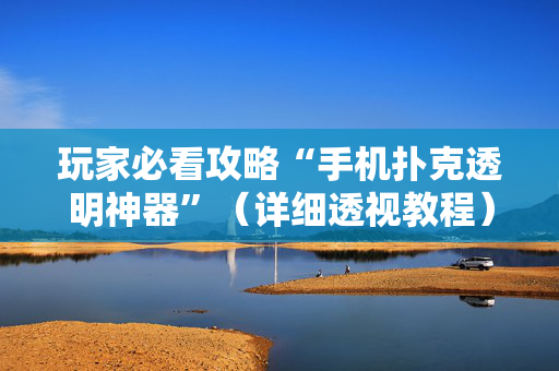 玩家必看攻略“手机扑克透明神器”（详细透视教程）-哔哩哔哩