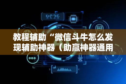 教程辅助“微信斗牛怎么发现辅助神器（助赢神器通用版）
