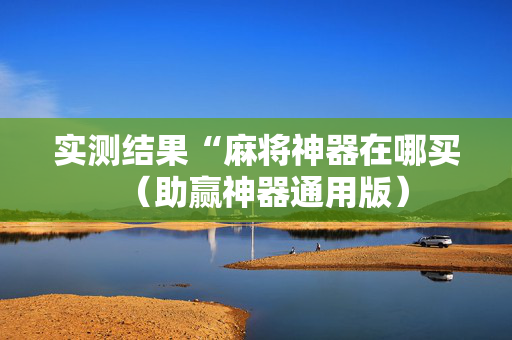 实测结果“麻将神器在哪买（助赢神器通用版）