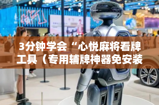 3分钟学会“心悦麻将看牌工具（专用辅牌神器免安装）
