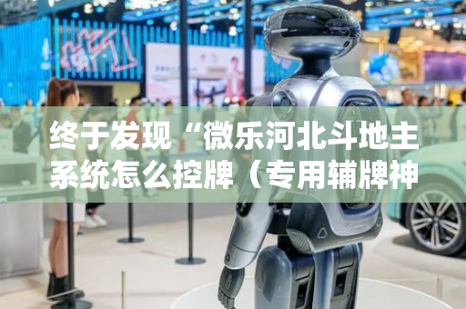 终于发现“微乐河北斗地主系统怎么控牌（专用辅牌神器免安装）