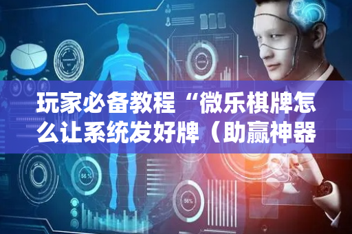 玩家必备教程“微乐棋牌怎么让系统发好牌（助赢神器通用版）