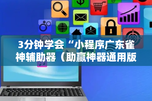 3分钟学会“小程序广东雀神辅助器（助赢神器通用版）