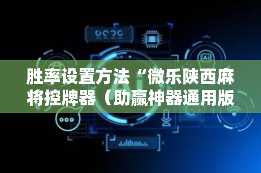 胜率设置方法“微乐陕西麻将控牌器（助赢神器通用版）