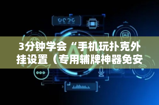 3分钟学会“手机玩扑克外挂设置（专用辅牌神器免安装）