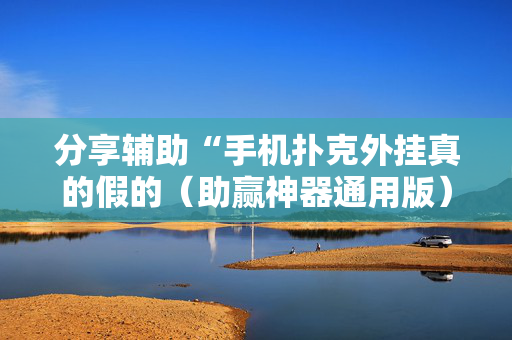 分享辅助“手机扑克外挂真的假的（助赢神器通用版）