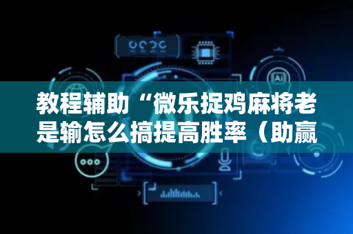 教程辅助“微乐捉鸡麻将老是输怎么搞提高胜率（助赢神器通用版）