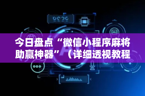 今日盘点“微信小程序麻将助赢神器”（详细透视教程）-哔哩哔哩