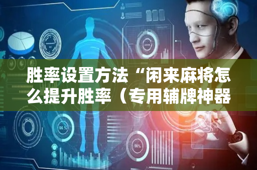 胜率设置方法“闲来麻将怎么提升胜率（专用辅牌神器免安装）