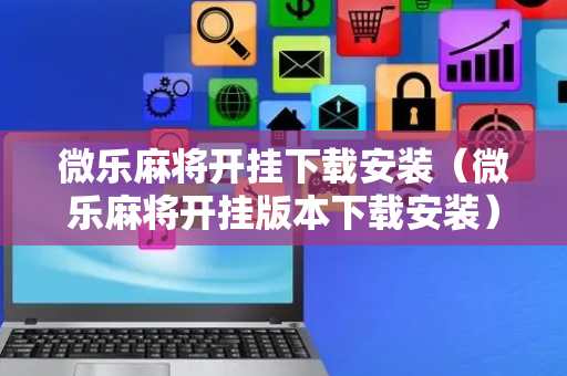 微乐麻将开挂下载安装（微乐麻将开挂版本下载安装）