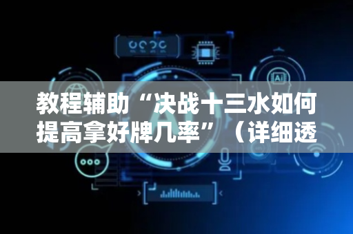 教程辅助“决战十三水如何提高拿好牌几率”（详细透视教程）-哔哩哔哩