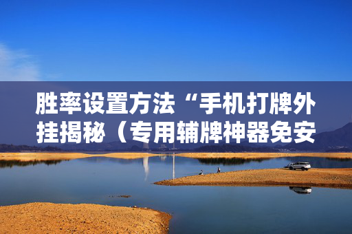 胜率设置方法“手机打牌外挂揭秘（专用辅牌神器免安装）