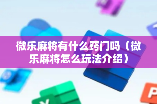 微乐麻将有什么窍门吗（微乐麻将怎么玩法介绍）