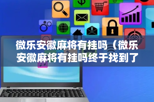 微乐安徽麻将有挂吗（微乐安徽麻将有挂吗终于找到了）