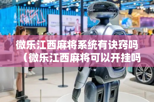 微乐江西麻将系统有诀窍吗（微乐江西麻将可以开挂吗）