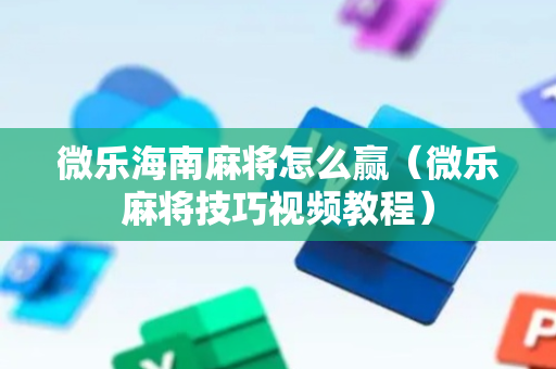 微乐海南麻将怎么赢（微乐麻将技巧视频教程）