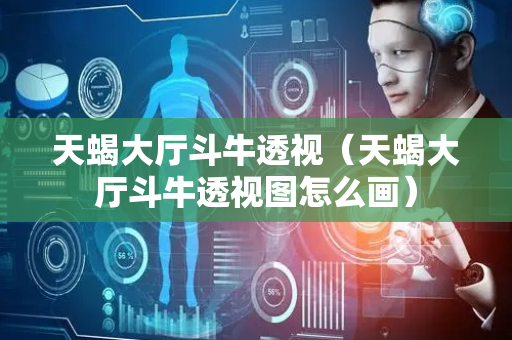 天蝎大厅斗牛透视（天蝎大厅斗牛透视图怎么画）