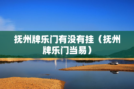 抚州牌乐门有没有挂（抚州牌乐门当易）