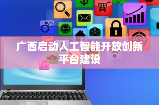 广西启动人工智能开放创新平台建设