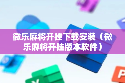微乐麻将开挂下载安装（微乐麻将开挂版本软件）