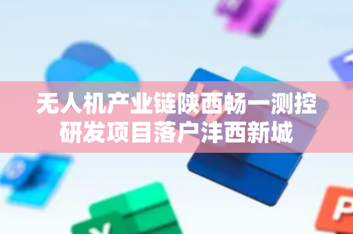 无人机产业链陕西畅一测控研发项目落户沣西新城