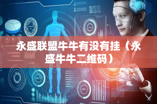 永盛联盟牛牛有没有挂（永盛牛牛二维码）