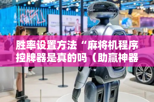 胜率设置方法“麻将机程序控牌器是真的吗（助赢神器通用版）