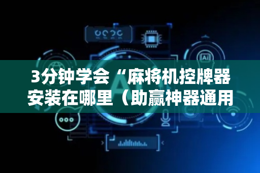3分钟学会“麻将机控牌器安装在哪里（助赢神器通用版）