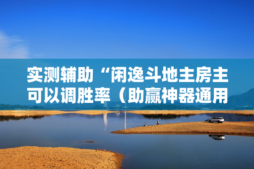实测辅助“闲逸斗地主房主可以调胜率（助赢神器通用版）