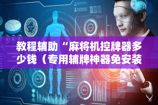 教程辅助“麻将机控牌器多少钱（专用辅牌神器免安装）