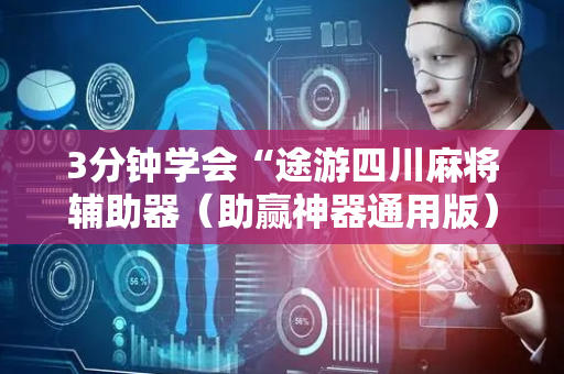 3分钟学会“途游四川麻将辅助器（助赢神器通用版）