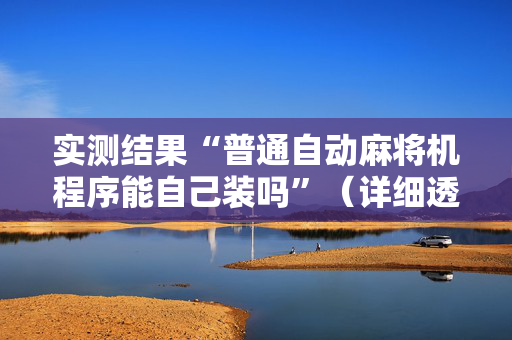 实测结果“普通自动麻将机程序能自己装吗”（详细透视教程）-哔哩哔哩