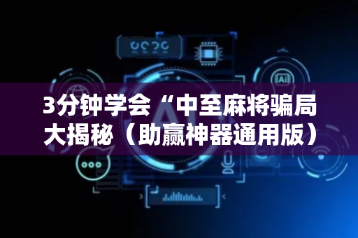 3分钟学会“中至麻将骗局大揭秘（助赢神器通用版）