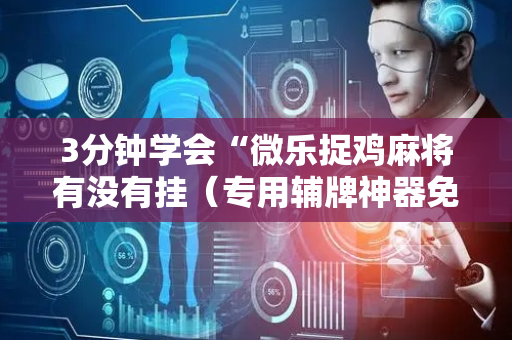 3分钟学会“微乐捉鸡麻将有没有挂（专用辅牌神器免安装）